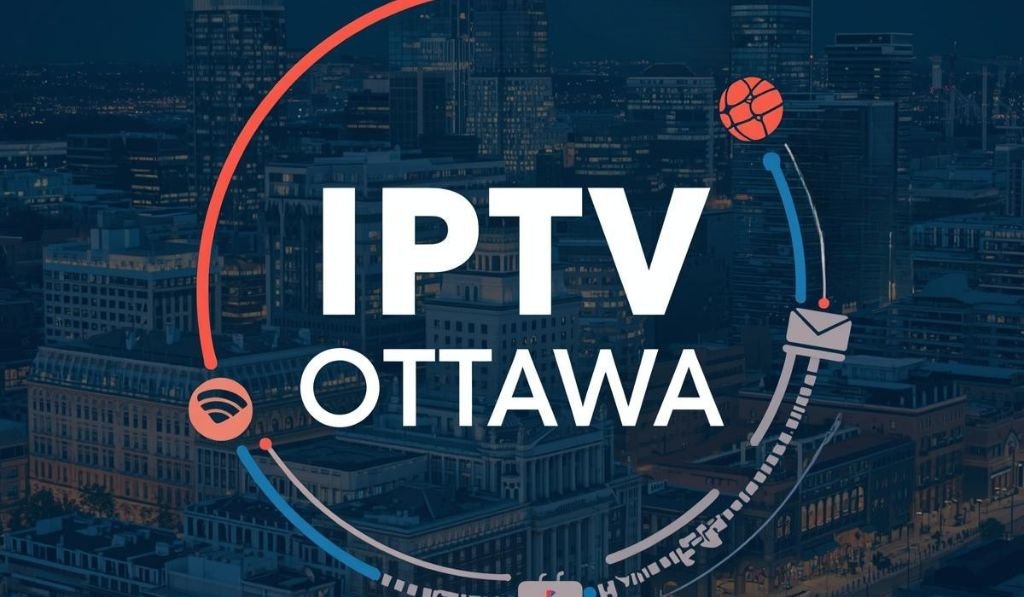 iptv ottawa your complete guide to premium streaming in canada's capital